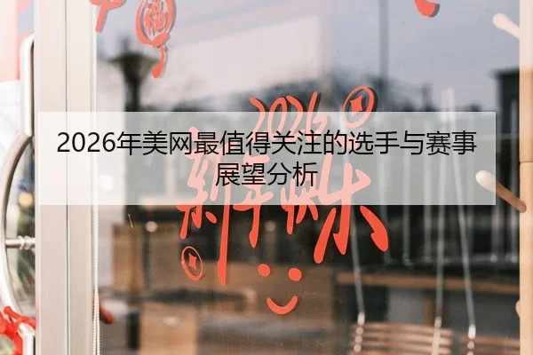 2026年美网最值得关注的选手与赛事展望分析