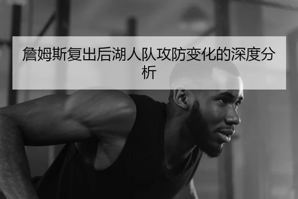 詹姆斯复出后湖人队攻防变化的深度分析（Huatihui FIFA WORLDCUP）