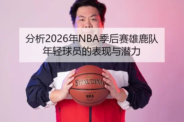 分析2026年NBA季后赛雄鹿队年轻球员的表现与潜力 | Huatihui FIFA WORLDCUP