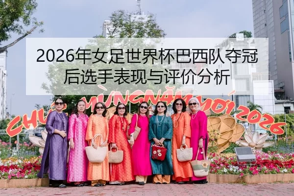 2026年女足世界杯巴西队夺冠后选手表现与评价分析（Huatihui FIFA WORLDCUP）