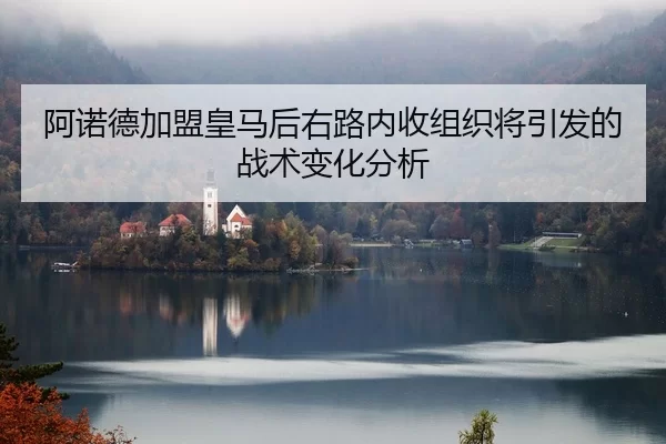 阿诺德加盟皇马后右路内收组织将引发的战术变化分析