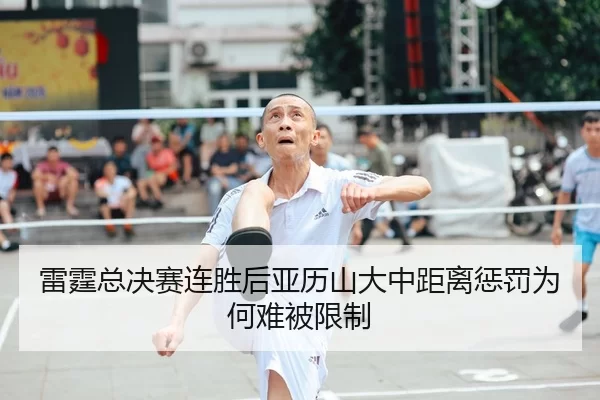 雷霆总决赛连胜后亚历山大中距离惩罚为何难被限制