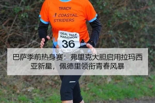 巴萨季前热身赛：弗里克大胆启用拉玛西亚新星，佩德里领衔青春风暴
