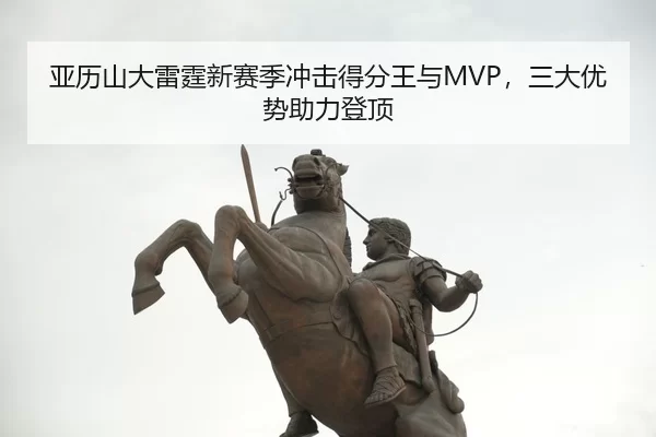 亚历山大雷霆新赛季冲击得分王与MVP，三大优势助力登顶