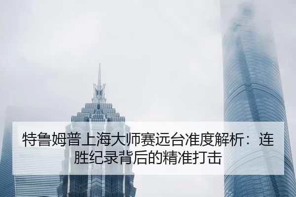 特鲁姆普上海大师赛远台准度解析：连胜纪录背后的精准打击