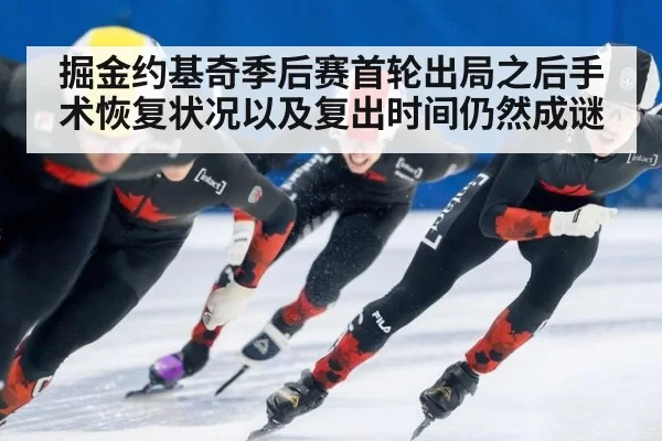掘金约基奇季后赛首轮出局之后手术恢复状况以及复出时间仍然成谜