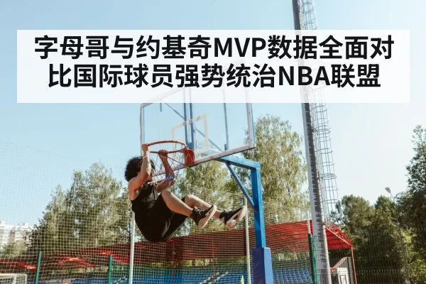 字母哥与约基奇MVP数据全面对比国际球员强势统治NBA联盟