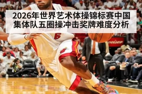 2026年世界艺术体操锦标赛中国集体队五圈操冲击奖牌难度分析